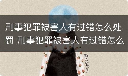 刑事犯罪被害人有过错怎么处罚 刑事犯罪被害人有过错怎么处罚的