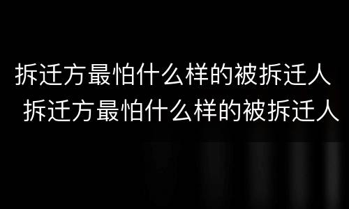 拆迁方最怕什么样的被拆迁人 拆迁方最怕什么样的被拆迁人
