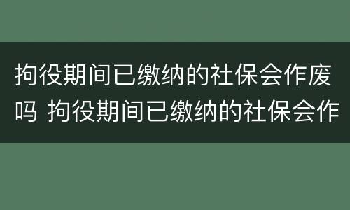 拘役期间已缴纳的社保会作废吗 拘役期间已缴纳的社保会作废吗知乎