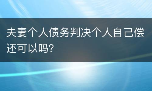 夫妻个人债务判决个人自己偿还可以吗？