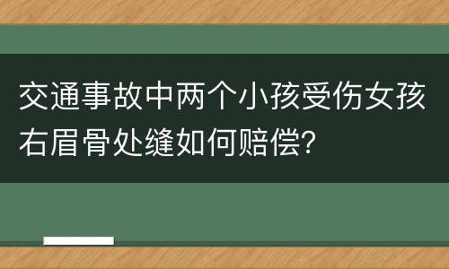 交通事故中两个小孩受伤女孩右眉骨处缝如何赔偿？