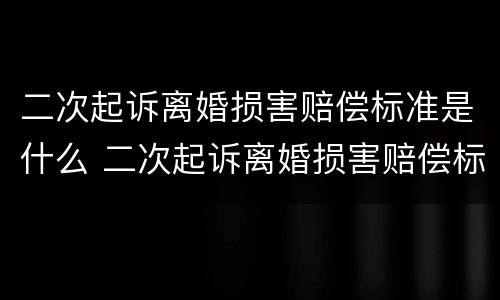 二次起诉离婚损害赔偿标准是什么 二次起诉离婚损害赔偿标准是什么意思