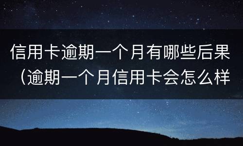 信用卡逾期一个月有哪些后果（逾期一个月信用卡会怎么样）
