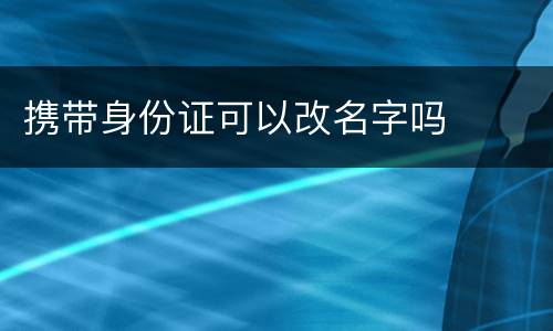 携带身份证可以改名字吗