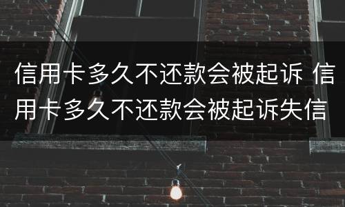 信用卡多久不还款会被起诉 信用卡多久不还款会被起诉失信人