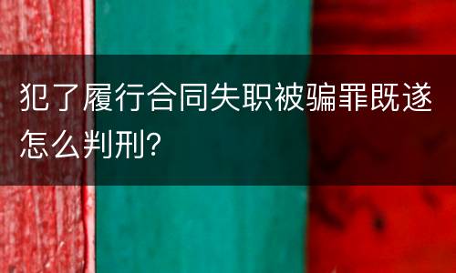 犯了履行合同失职被骗罪既遂怎么判刑？