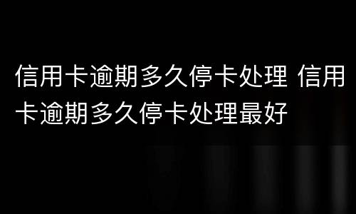 信用卡逾期多久停卡处理 信用卡逾期多久停卡处理最好