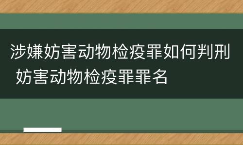 涉嫌妨害动物检疫罪如何判刑 妨害动物检疫罪罪名