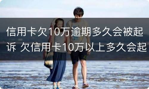 信用卡欠10万逾期多久会被起诉 欠信用卡10万以上多久会起诉