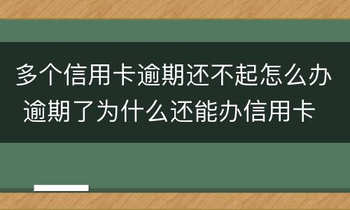 多个信用卡逾期还不起怎么办 逾期了为什么还能办信用卡