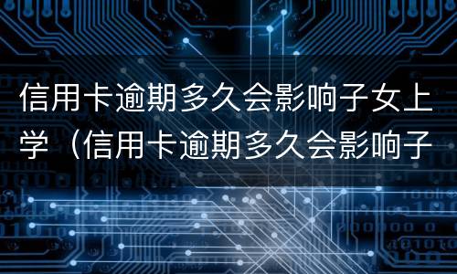 信用卡逾期多久会影响子女上学（信用卡逾期多久会影响子女上学报名）