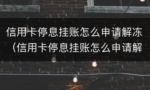 信用卡停息挂账怎么申请解冻（信用卡停息挂账怎么申请解冻额度）