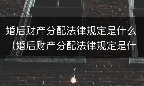 婚后财产分配法律规定是什么（婚后财产分配法律规定是什么时候实施）