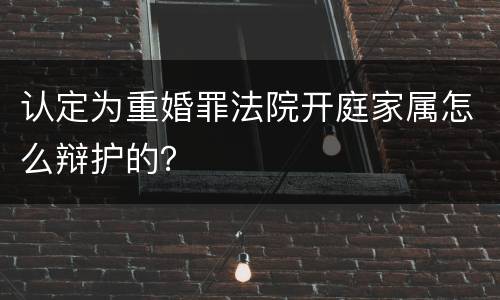 认定为重婚罪法院开庭家属怎么辩护的？