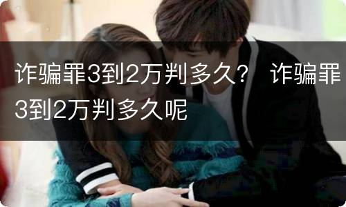 诈骗罪3到2万判多久？ 诈骗罪3到2万判多久呢