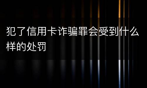 犯了信用卡诈骗罪会受到什么样的处罚