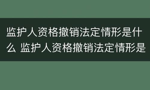 监护人资格撤销法定情形是什么 监护人资格撤销法定情形是什么