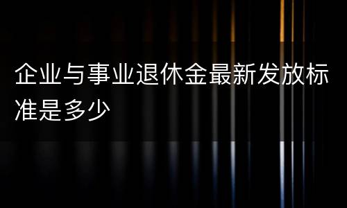 企业与事业退休金最新发放标准是多少