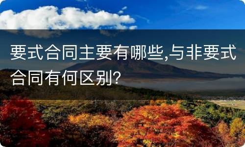 要式合同主要有哪些,与非要式合同有何区别？