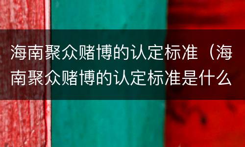 海南聚众赌博的认定标准（海南聚众赌博的认定标准是什么）