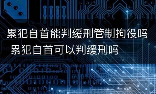 累犯自首能判缓刑管制拘役吗 累犯自首可以判缓刑吗