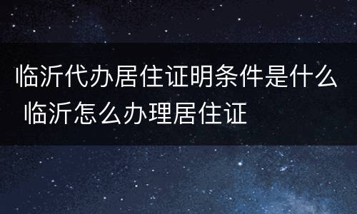 临沂代办居住证明条件是什么 临沂怎么办理居住证