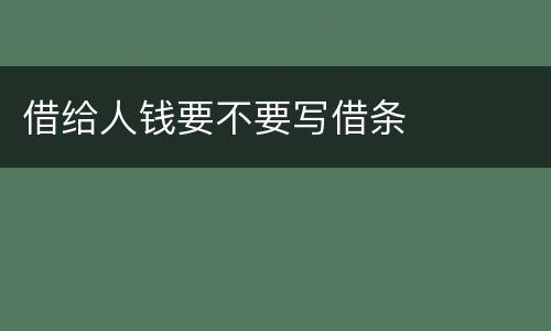 借给人钱要不要写借条