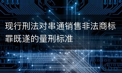 现行刑法对串通销售非法商标罪既遂的量刑标准