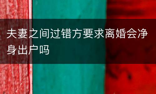 夫妻之间过错方要求离婚会净身出户吗