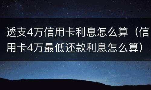 透支4万信用卡利息怎么算（信用卡4万最低还款利息怎么算）