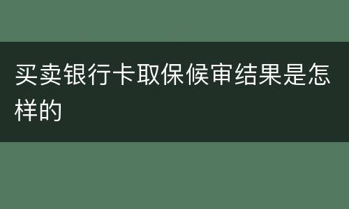 买卖银行卡取保候审结果是怎样的