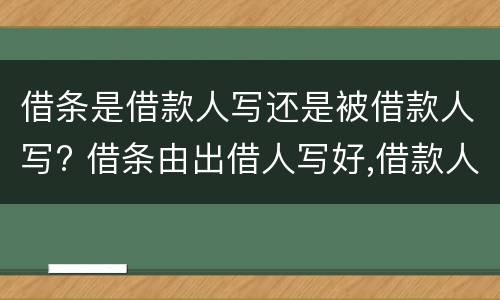 借条是借款人写还是被借款人写? 借条由出借人写好,借款人签名有用吗
