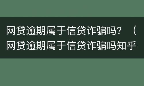 网贷逾期属于信贷诈骗吗？（网贷逾期属于信贷诈骗吗知乎）