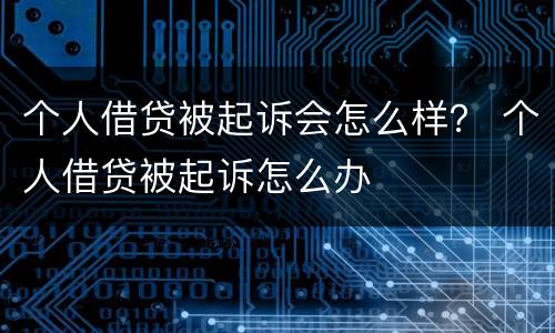 个人借贷被起诉会怎么样？ 个人借贷被起诉怎么办