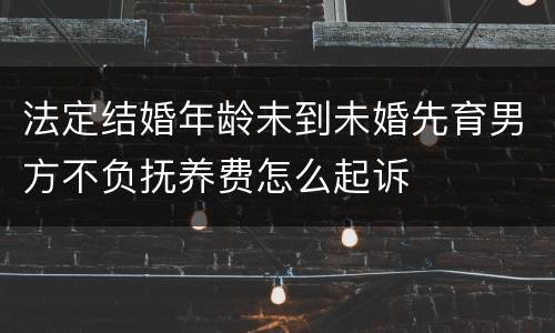 法定结婚年龄未到未婚先育男方不负抚养费怎么起诉