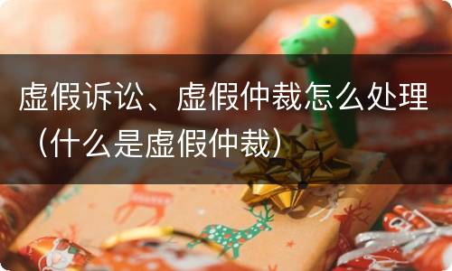 虚假诉讼、虚假仲裁怎么处理（什么是虚假仲裁）