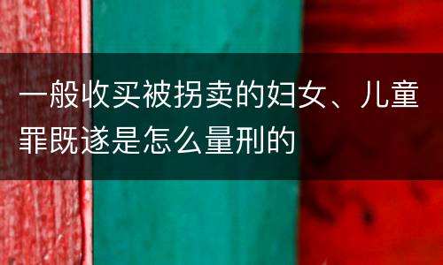 一般收买被拐卖的妇女、儿童罪既遂是怎么量刑的