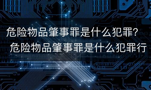 危险物品肇事罪是什么犯罪？ 危险物品肇事罪是什么犯罪行为