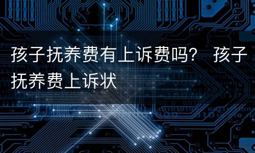 孩子抚养费有上诉费吗？ 孩子抚养费上诉状