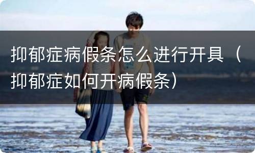 抑郁症病假条怎么进行开具（抑郁症如何开病假条）