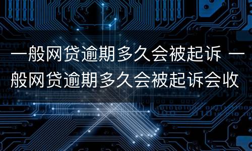 一般网贷逾期多久会被起诉 一般网贷逾期多久会被起诉会收到判决书一