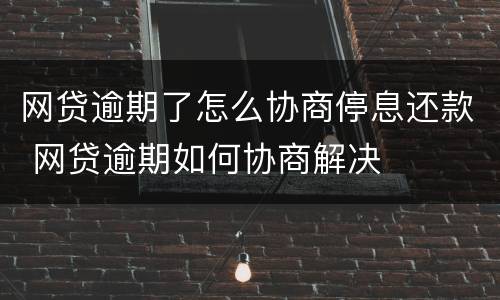 网贷逾期了怎么协商停息还款 网贷逾期如何协商解决