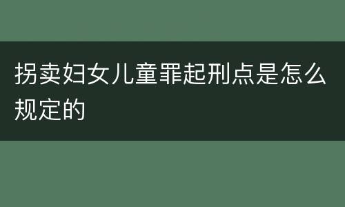 拐卖妇女儿童罪起刑点是怎么规定的