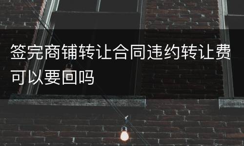 签完商铺转让合同违约转让费可以要回吗