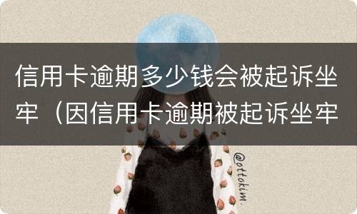信用卡逾期多少钱会被起诉坐牢（因信用卡逾期被起诉坐牢的多吗）
