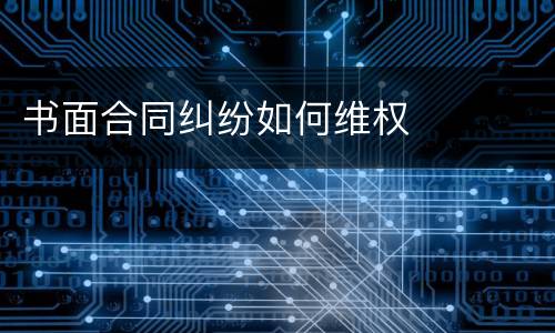 书面合同纠纷如何维权