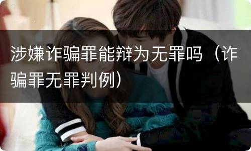 涉嫌诈骗罪能辩为无罪吗（诈骗罪无罪判例）