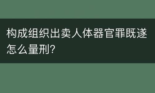 构成组织出卖人体器官罪既遂怎么量刑?