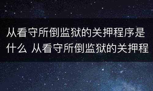 从看守所倒监狱的关押程序是什么 从看守所倒监狱的关押程序是什么呢
