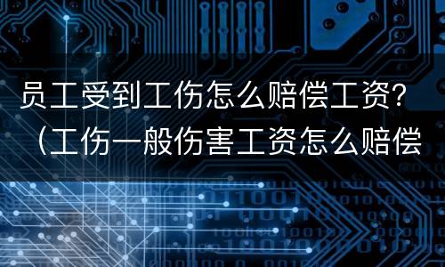 员工受到工伤怎么赔偿工资？（工伤一般伤害工资怎么赔偿）